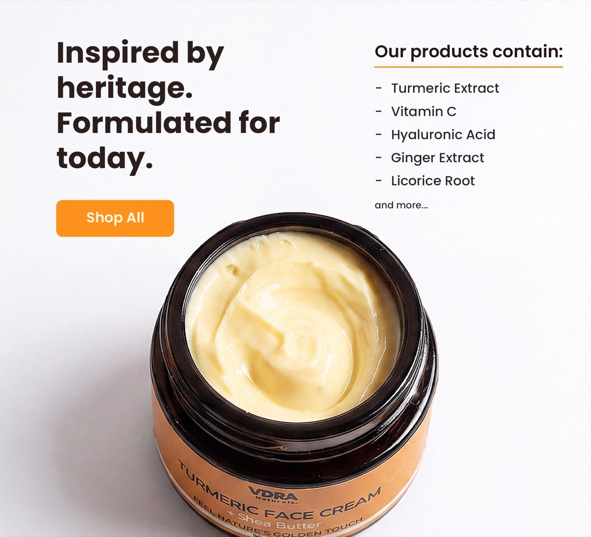 Open jar of VDRA Naturals Turmeric Face Cream with shea butter. Inspired by heritage, formulated with turmeric, vitamin C, hyaluronic acid, ginger and licorice root — shop the full range.